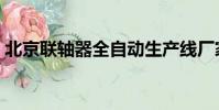 北京聯(lián)軸器全自動生產(chǎn)線廠家(北京聯(lián)軸器)