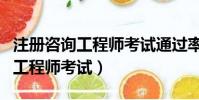 注冊咨詢工程師考試通過率是多少(注冊咨詢工程師考試)