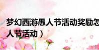 夢幻西游愚人節(jié)活動獎勵怎么樣(夢幻西游愚人節(jié)活動)