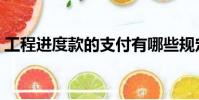 工程進(jìn)度款的支付有哪些規(guī)定(工程進(jìn)度款)