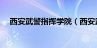 西安武警指揮學(xué)院(西安武警指揮學(xué)院)