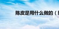 陳皮是用什么做的(陳皮是指)