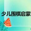 少兒圍棋啟蒙篇（關(guān)于少兒圍棋啟蒙篇簡介）