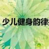少兒健身韻律操（關(guān)于少兒健身韻律操簡介）