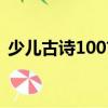 少兒古詩100首（關(guān)于少兒古詩100首簡(jiǎn)介）