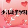 少兒動(dòng)手學(xué)科技（關(guān)于少兒動(dòng)手學(xué)科技簡(jiǎn)介）