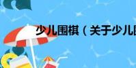 少兒圍棋(關(guān)于少兒圍棋簡(jiǎn)介)