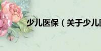 少兒醫(yī)保(關(guān)于少兒醫(yī)保簡(jiǎn)介)
