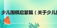 少兒圍棋啟蒙篇(關(guān)于少兒圍棋啟蒙篇簡介)