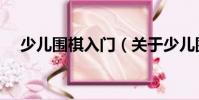 少兒圍棋入門(mén)(關(guān)于少兒圍棋入門(mén)簡(jiǎn)介)