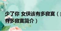 少了你 女俠該有多寂寞(關(guān)于少了你 女俠該有多寂寞簡(jiǎn)介)