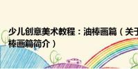 少兒創(chuàng)意美術(shù)教程:油棒畫篇(關(guān)于少兒創(chuàng)意美術(shù)教程:油棒畫篇簡(jiǎn)介)