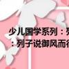 少兒國(guó)學(xué)系列：列子說(shuō)御風(fēng)而行的哲思（關(guān)于少兒國(guó)學(xué)系列：列子說(shuō)御風(fēng)而行的哲思簡(jiǎn)介）