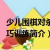 少兒圍棋對殺技巧訓(xùn)練（關(guān)于少兒圍棋對殺技巧訓(xùn)練簡介）