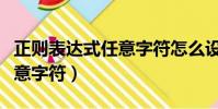 正則表達(dá)式任意字符怎么設(shè)置(正則表達(dá)式任意字符)