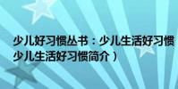 少兒好習(xí)慣叢書:少兒生活好習(xí)慣(關(guān)于少兒好習(xí)慣叢書:少兒生活好習(xí)慣簡介)