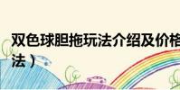 雙色球膽拖玩法介紹及價(jià)格表(雙色球膽拖玩法)