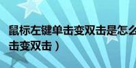 鼠標(biāo)左鍵單擊變雙擊是怎么回事(鼠標(biāo)左鍵單擊變雙擊)