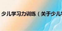 少兒學(xué)習(xí)力訓(xùn)練(關(guān)于少兒學(xué)習(xí)力訓(xùn)練簡介)