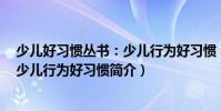少兒好習(xí)慣叢書:少兒行為好習(xí)慣(關(guān)于少兒好習(xí)慣叢書:少兒行為好習(xí)慣簡介)