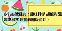 少兒必讀經(jīng)典:趣味科學(xué) 超值彩圖版(關(guān)于少兒必讀經(jīng)典:趣味科學(xué) 超值彩圖版簡介)