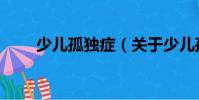 少兒孤獨癥(關(guān)于少兒孤獨癥簡介)