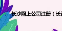 長(zhǎng)沙網(wǎng)上公司注冊(cè)(長(zhǎng)沙網(wǎng)上商城)