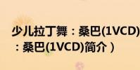 少兒拉丁舞:桑巴(1VCD)(關(guān)于少兒拉丁舞:桑巴(1VCD)簡(jiǎn)介)