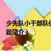 少先隊小干部隊伍建設(shè)百題（關(guān)于少先隊小干部隊伍建設(shè)百題簡介）