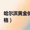 哈爾濱黃金價格今天多少一克（哈爾濱黃金價格）