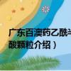 廣東百澳藥乙酰半胱氨酸顆粒（關(guān)于廣東百澳藥乙酰半胱氨酸顆粒介紹）