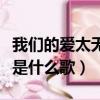 我們的愛太無奈是什么歌曲（我們的愛太無奈是什么歌）