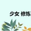 少女 修煉不（關(guān)于少女 修煉不簡(jiǎn)介）