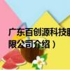 廣東百創(chuàng)源科技股份有限公司（關于廣東百創(chuàng)源科技股份有限公司介紹）