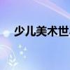 少兒美術(shù)世界（關(guān)于少兒美術(shù)世界簡介）