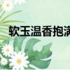 軟玉溫香抱滿懷下一句是什么（軟玉溫香）