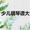 少兒鋼琴譜大全（關(guān)于少兒鋼琴譜大全簡(jiǎn)介）