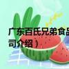 廣東百氏兄弟食品有限公司（關(guān)于廣東百氏兄弟食品有限公司介紹）