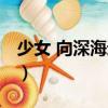 少女 向深海進(jìn)發(fā)（關(guān)于少女 向深海進(jìn)發(fā)簡介）