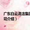 廣東白云清潔集團(tuán)有限公司（關(guān)于廣東白云清潔集團(tuán)有限公司介紹）