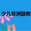 少兒非洲鼓教程（關(guān)于少兒非洲鼓教程簡介）