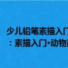 少兒鉛筆素描入門：素描入門·動(dòng)物（關(guān)于少兒鉛筆素描入門：素描入門·動(dòng)物簡(jiǎn)介）