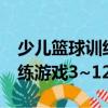 少兒籃球訓(xùn)練游戲3~12歲（關(guān)于少兒籃球訓(xùn)練游戲3~12歲簡(jiǎn)介）
