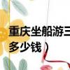 重慶坐船游三峽多少錢一趟（重慶坐船游三峽多少錢）