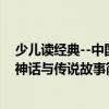 少兒讀經(jīng)典--中國(guó)神話與傳說(shuō)故事（關(guān)于少兒讀經(jīng)典--中國(guó)神話與傳說(shuō)故事簡(jiǎn)介）