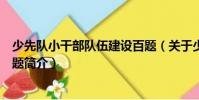 少先隊小干部隊伍建設(shè)百題(關(guān)于少先隊小干部隊伍建設(shè)百題簡介)