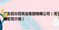廣東百分百實業(yè)集團有限公司(關于廣東百分百實業(yè)集團有限公司介紹)