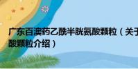 廣東百澳藥乙酰半胱氨酸顆粒(關(guān)于廣東百澳藥乙酰半胱氨酸顆粒介紹)