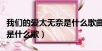 我們的愛太無奈是什么歌曲(我們的愛太無奈是什么歌)