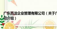 廣東百潔企業(yè)管理有限公司(關(guān)于廣東百潔企業(yè)管理有限公司介紹)